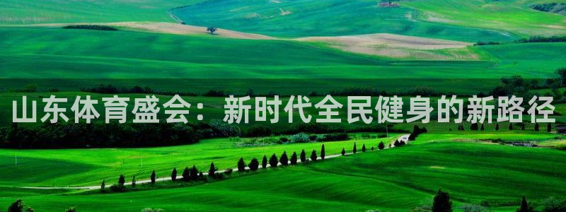 山东体育盛会：新时代全民健身的新路径