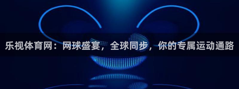 乐视体育网：网球盛宴，全球同步，你的专属运动通路
