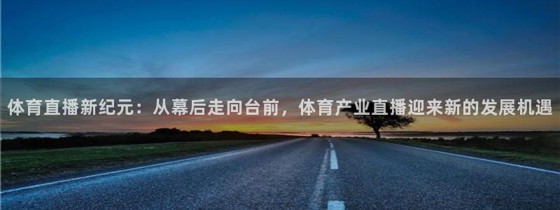 体育直播新纪元：从幕后走向台前，体育产业直播迎来新的发展机遇